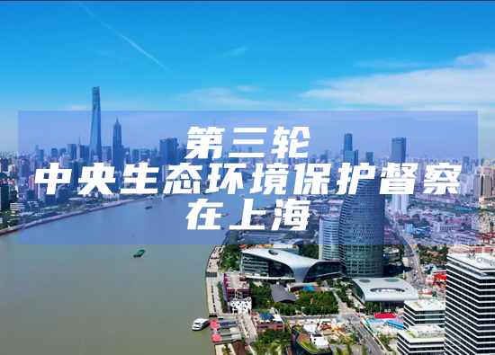 第三輪中央生態環境保護督察在上海